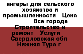 ангары для сельского хозяйства и промышленности › Цена ­ 2 800 - Все города Строительство и ремонт » Услуги   . Свердловская обл.,Нижняя Тура г.